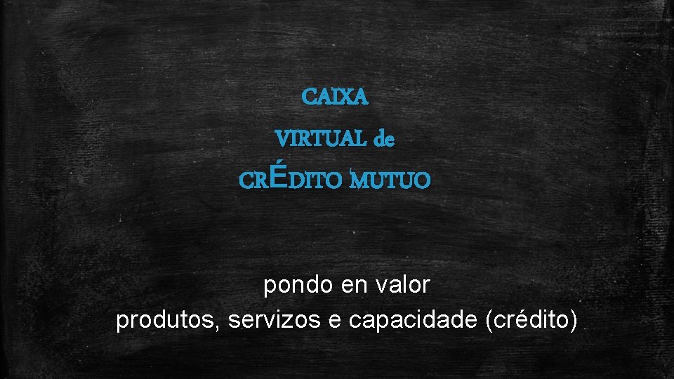 CAIXA VIRTUAL de CRÉDITO MUTUO pondo en valor produtos, servizos e capacidade (crédito) 