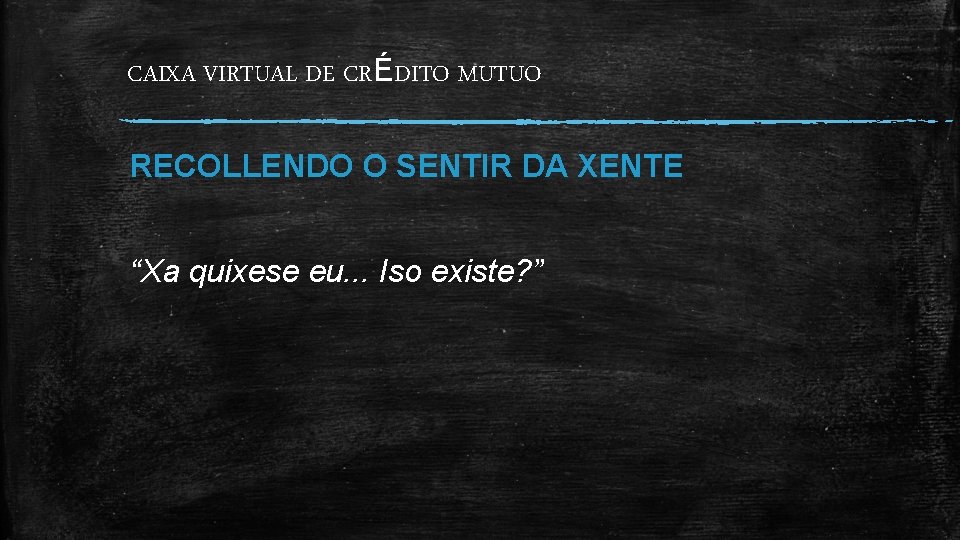 CAIXA VIRTUAL DE CRÉDITO MUTUO RECOLLENDO O SENTIR DA XENTE “Xa quixese eu. .