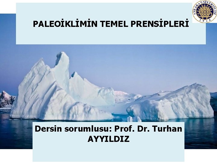 PALEOİKLİMİN TEMEL PRENSİPLERİ Dersin sorumlusu: Prof. Dr. Turhan AYYILDIZ 