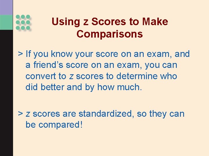 Using z Scores to Make Comparisons > If you know your score on an