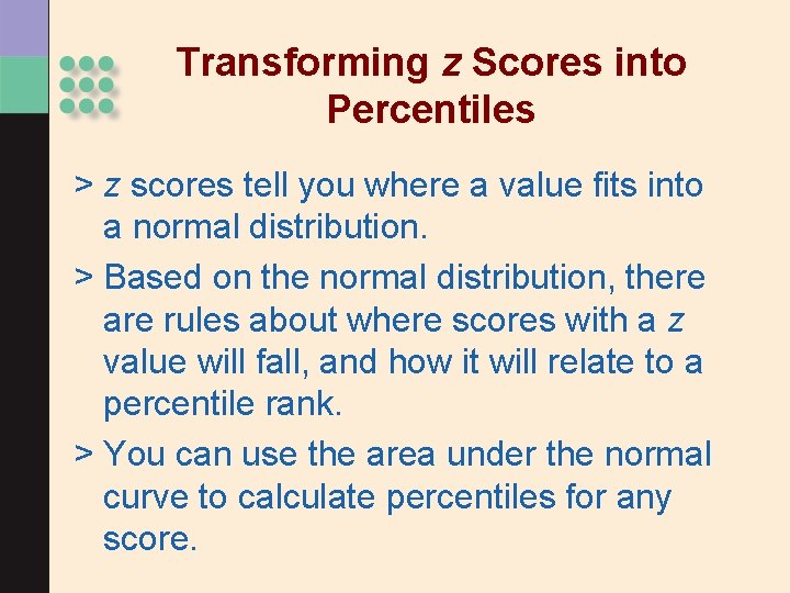 Transforming z Scores into Percentiles > z scores tell you where a value fits