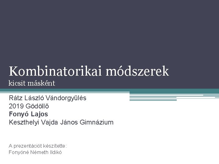 Kombinatorikai módszerek kicsit másként Rátz László Vándorgyűlés 2019 Gödöllő Fonyó Lajos Keszthelyi Vajda János