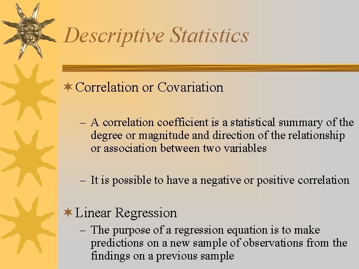 Descriptive Statistics ¬ Correlation or Covariation – A correlation coefficient is a statistical summary