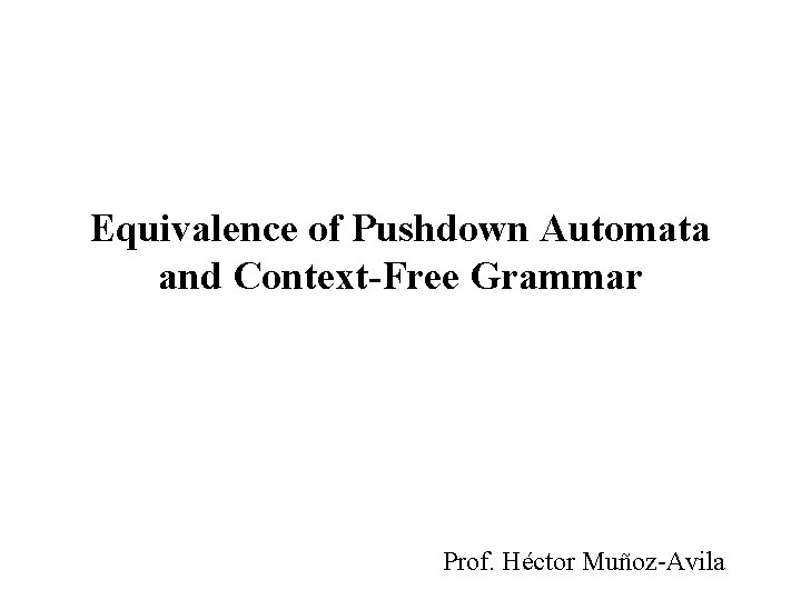Equivalence of Pushdown Automata and Context-Free Grammar Prof. Héctor Muñoz-Avila 