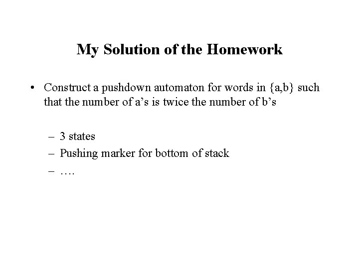 My Solution of the Homework • Construct a pushdown automaton for words in {a,