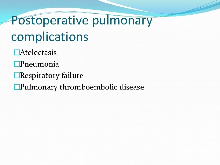 Postoperative pulmonary complications �Atelectasis �Pneumonia �Respiratory failure �Pulmonary thromboembolic disease 