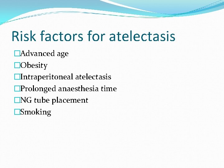 Risk factors for atelectasis �Advanced age �Obesity �Intraperitoneal atelectasis �Prolonged anaesthesia time �NG tube