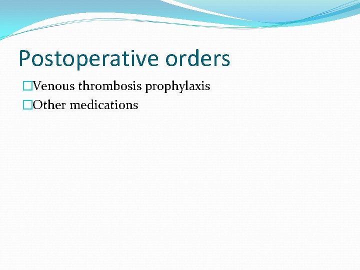 Postoperative orders �Venous thrombosis prophylaxis �Other medications 