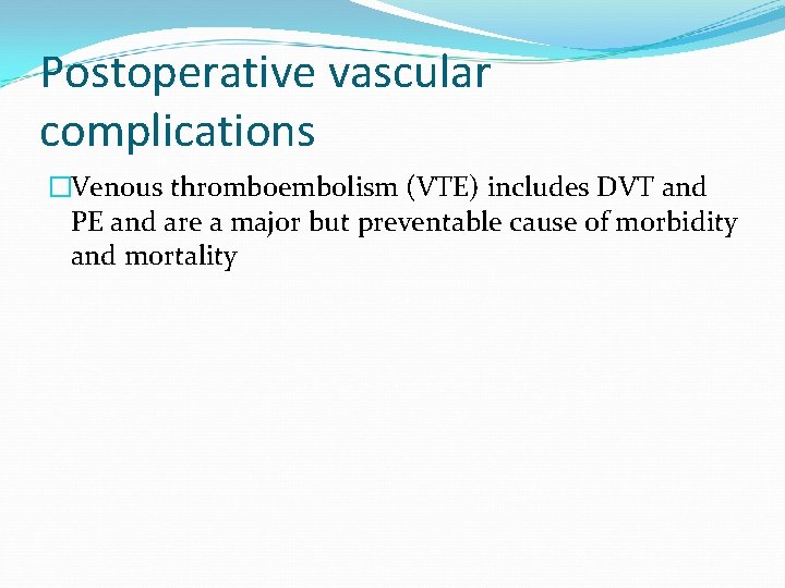 Postoperative vascular complications �Venous thromboembolism (VTE) includes DVT and PE and are a major