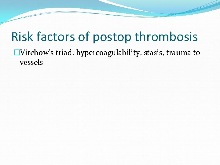 Risk factors of postop thrombosis �Virchow’s triad: hypercoagulability, stasis, trauma to vessels 