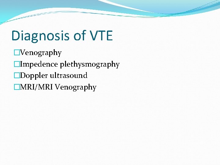 Diagnosis of VTE �Venography �Impedence plethysmography �Doppler ultrasound �MRI/MRI Venography 