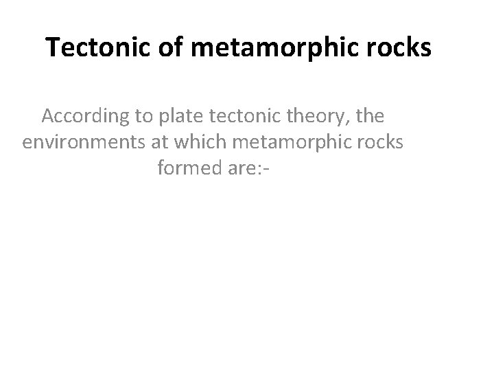 Tectonic of metamorphic rocks According to plate tectonic theory, the environments at which metamorphic