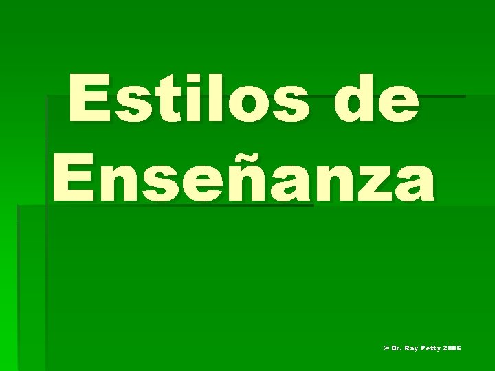 Estilos de Enseñanza © Dr. Ray Petty 2006 