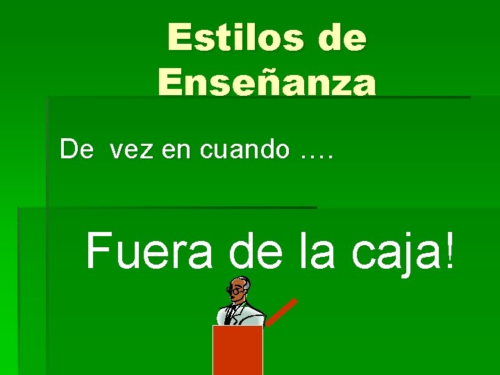 Estilos de Enseñanza De vez en cuando …. Fuera de la caja! 