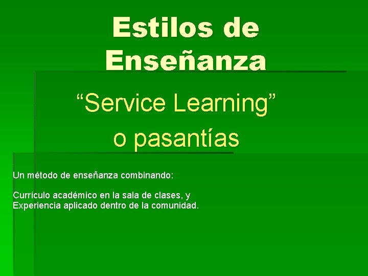 Estilos de Enseñanza “Service Learning” o pasantías Un método de enseñanza combinando: Currículo académico