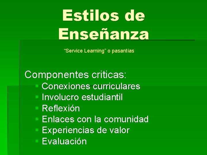Estilos de Enseñanza “Service Learning” o pasantías Componentes criticas: § Conexiones curriculares § Involucro