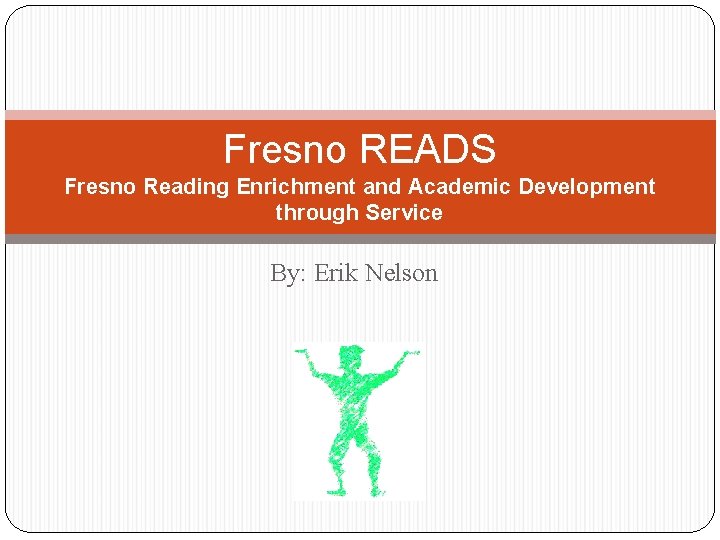 Fresno READS Fresno Reading Enrichment and Academic Development through Service By: Erik Nelson 
