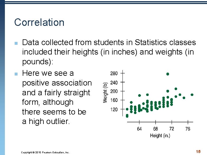 Correlation n n Data collected from students in Statistics classes included their heights (in