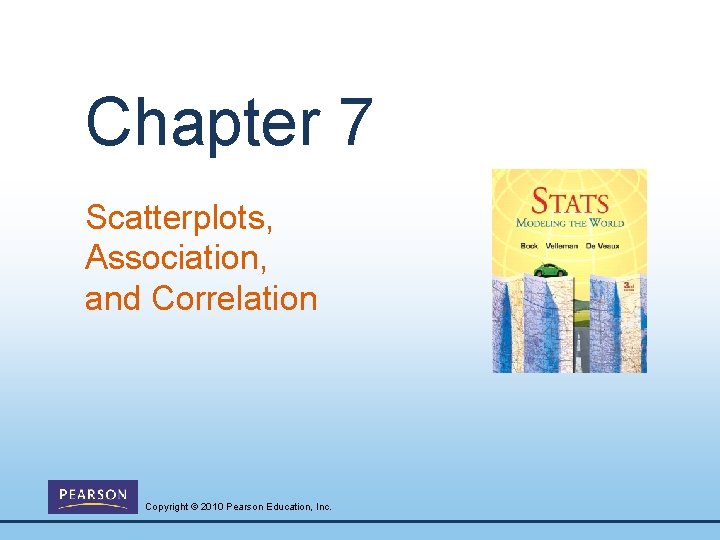 Chapter 7 Scatterplots, Association, and Correlation Copyright © 2010 Pearson Education, Inc. 