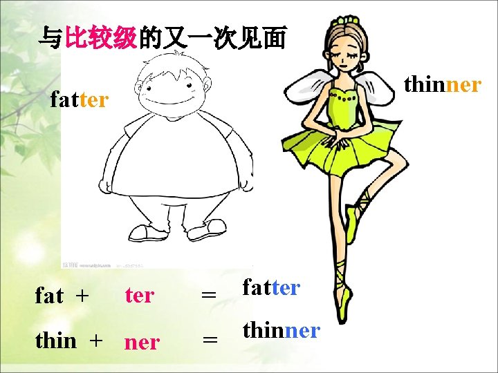 与比较级的又一次见面 thinner fatter fat + ter thin + ner = fatter = thinner 