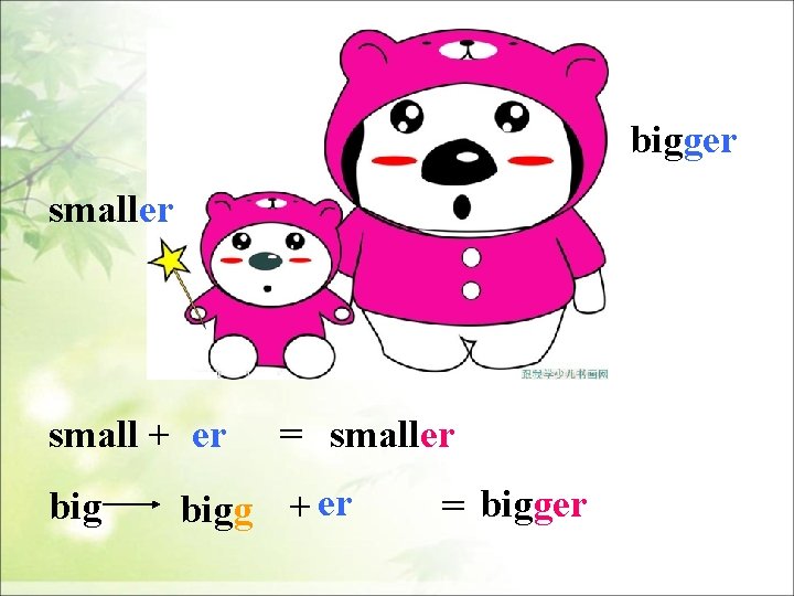 bigger small + er big = smaller bigg + er = bigger 