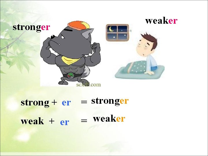 weaker strong + er = stronger weak + er = weaker 