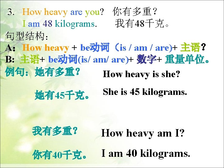 3. How heavy are you? 你有多重？ I am 48 kilograms. 我有48千克。 句型结构： A：How heavy