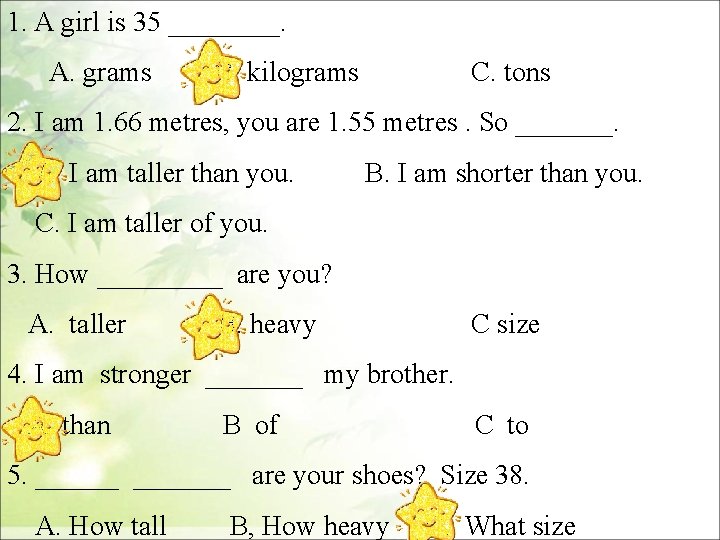 1. A girl is 35 ____. A. grams B. kilograms C. tons 2. I
