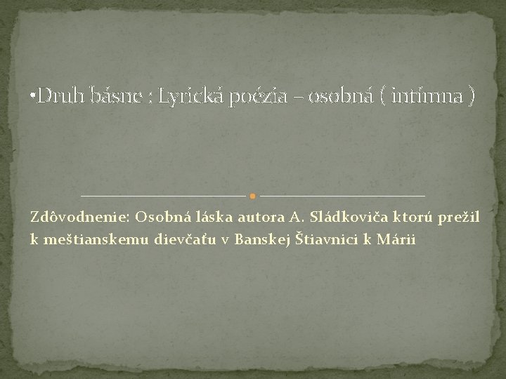  • Druh básne : Lyrická poézia – osobná ( intímna ) Zdôvodnenie: Osobná