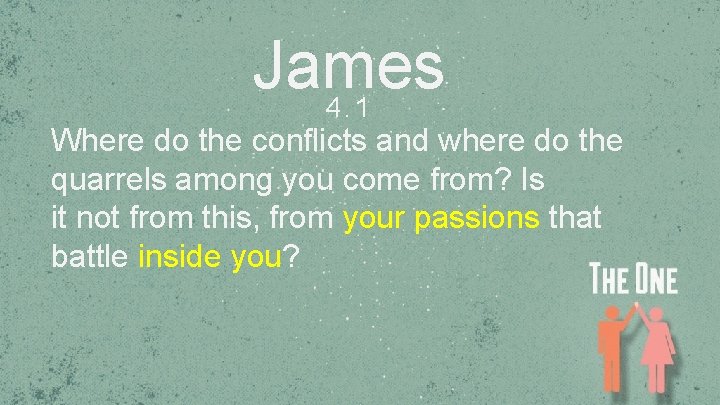 James 4. 1 Where do the conflicts and where do the quarrels among you