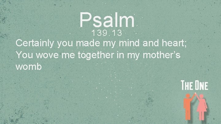 Psalm 139. 13 Certainly you made my mind and heart; You wove me together