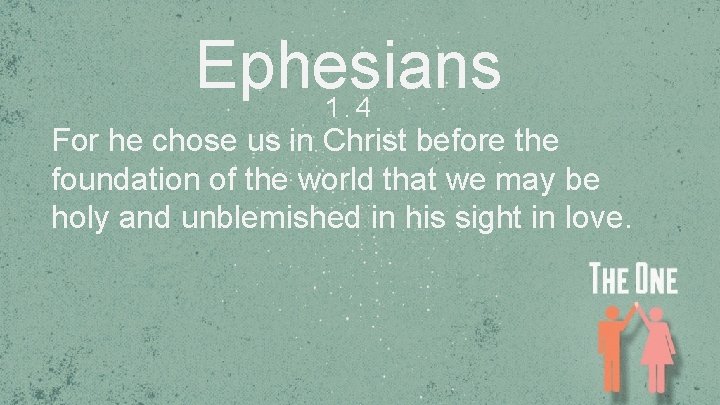 Ephesians 1. 4 For he chose us in Christ before the foundation of the