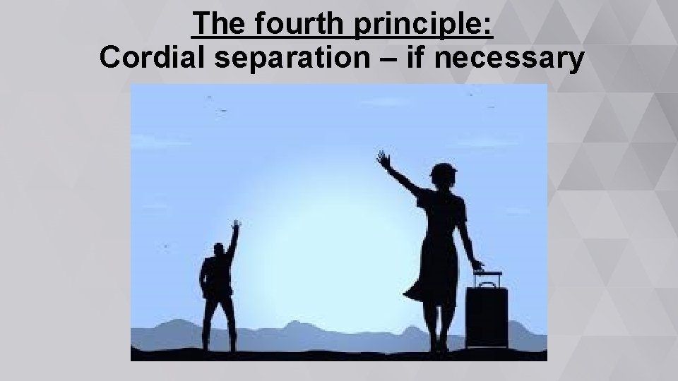 The fourth principle: Cordial separation – if necessary 