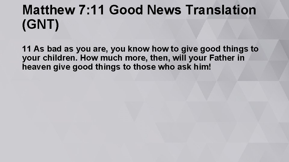 Matthew 7: 11 Good News Translation (GNT) 11 As bad as you are, you