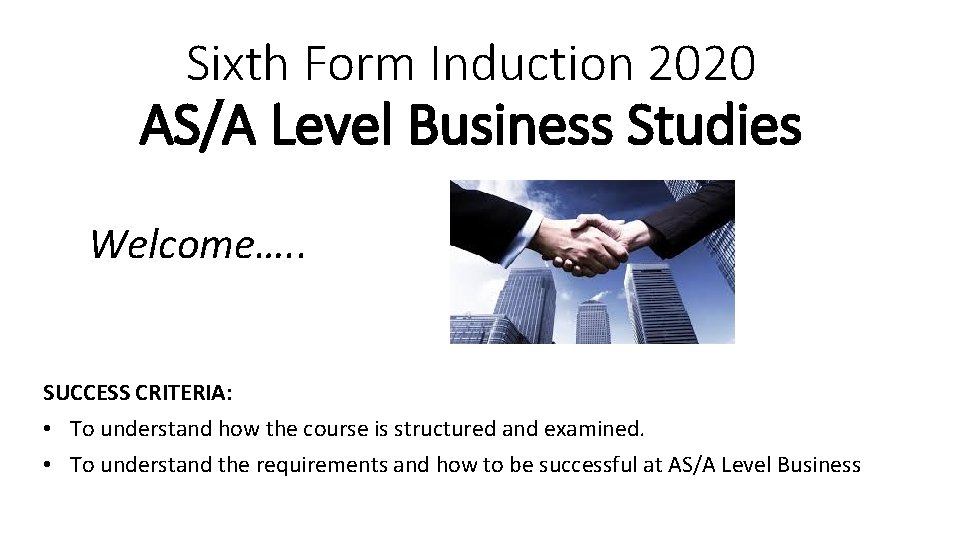 Sixth Form Induction 2020 AS/A Level Business Studies Welcome…. . SUCCESS CRITERIA: • To
