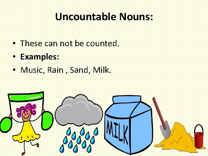 Uncountable Nouns: • These can not be counted. • Examples: • Music, Rain ,