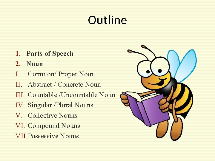 Outline 1. Parts of Speech 2. Noun I. Common/ Proper Noun II. Abstract /