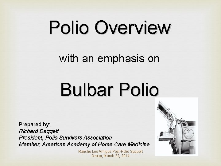 Polio Overview with an emphasis on Bulbar Polio Prepared by: Richard Daggett President, Polio