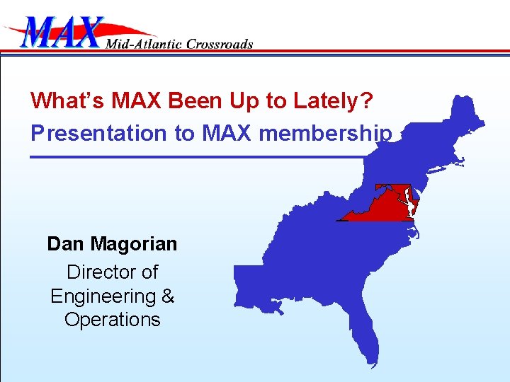 What’s MAX Been Up to Lately? Presentation to MAX membership Dan Magorian Director of