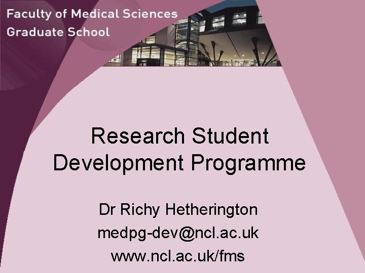 Research Student Development Programme Dr Richy Hetherington medpg-dev@ncl. ac. uk www. ncl. ac. uk/fms