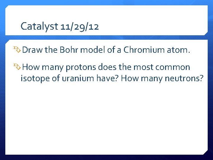 Catalyst 11/29/12 Draw the Bohr model of a Chromium atom. How many protons does