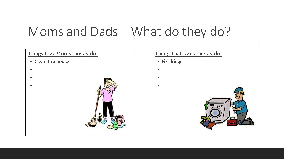 Moms and Dads – What do they do? Things that Moms mostly do: •