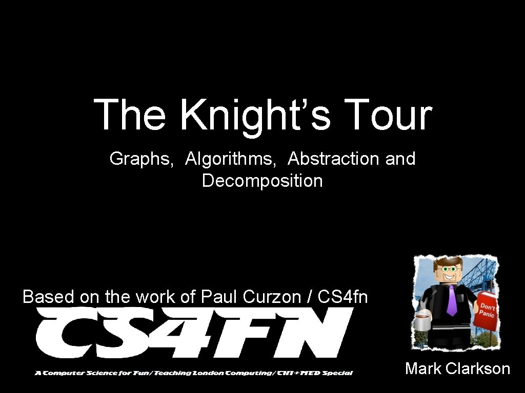 The Knight’s Tour Graphs, Algorithms, Abstraction and Decomposition Based on the work of Paul