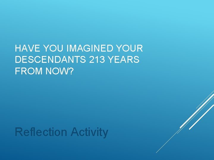 HAVE YOU IMAGINED YOUR DESCENDANTS 213 YEARS FROM NOW? Reflection Activity 