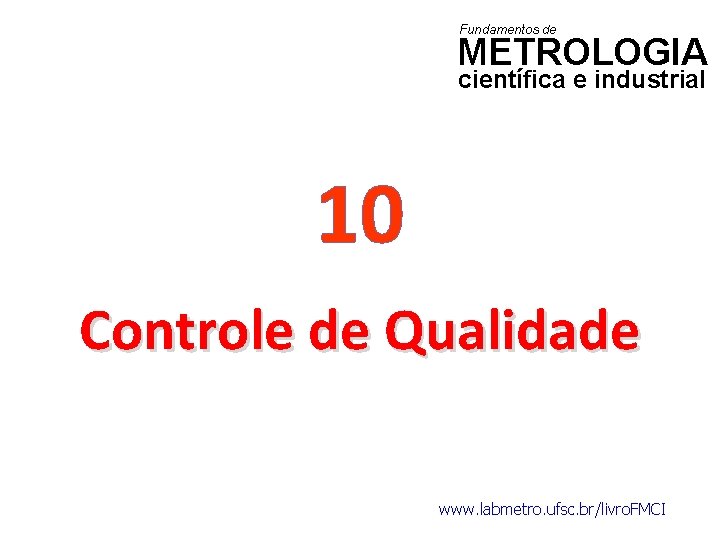 Fundamentos de METROLOGIA científica e industrial 10 Controle de Qualidade www. labmetro. ufsc. br/livro.