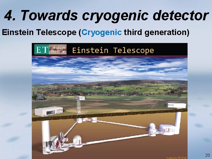 4. Towards cryogenic detector Einstein Telescope (Cryogenic third generation) 20 