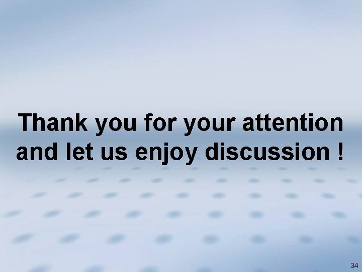 Thank you for your attention and let us enjoy discussion ! 34 