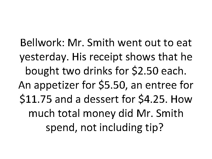 Bellwork: Mr. Smith went out to eat yesterday. His receipt shows that he bought