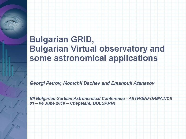 Bulgarian GRID, Bulgarian Virtual observatory and some astronomical applications Georgi Petrov, Momchil Dechev and