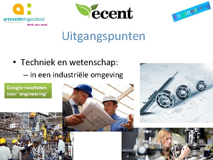 Uitgangspunten • Techniek en wetenschap: – in een industriële omgeving Google-resultaten voor ‘engineering’ 